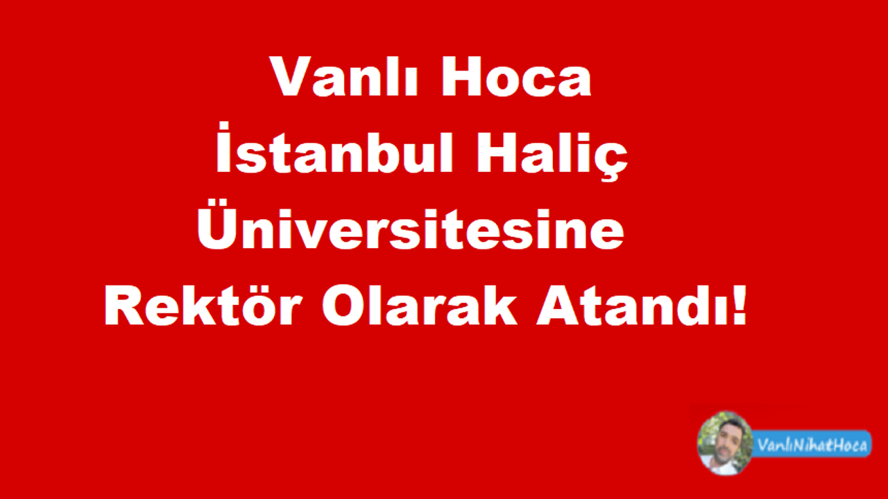 Vanlı Hoca İstanbul Haliç Üniversitesine Rektör Olarak Atandı