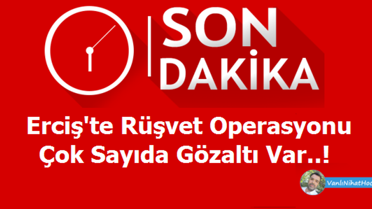 Erciş'te Rüşvet Operasyonu Çok Sayıda Gözaltı Var!