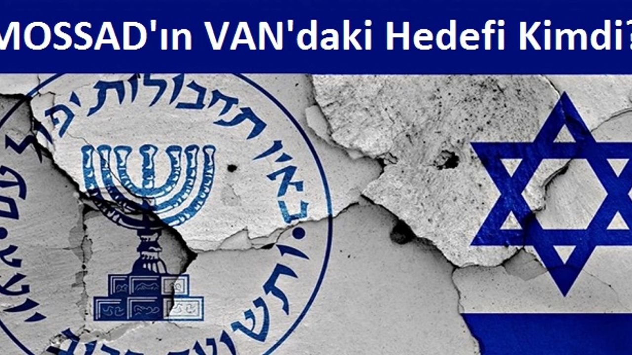 Van'da Yakalanan Mossad Ajanları Suikast Planında Kimler Vardı?