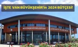 Van Büyükşehir’in 2024 bütçesi belli oldu! İşte Yeni Bütçe...