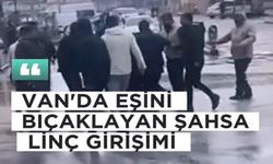 Van'da Eşini Bıçaklayan Adama Linç Girişimi!