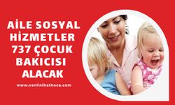 Aile ve Sosyal Hizmetler Bakanlığı 737 Çocuk Bakıcısı Alacak