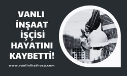 Vanlı Bir İşçi Daha İş Kazası Sonucu Hayatını Kaybetti!