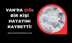 Van'da çığ: Bir kişi hayatını kaybetti!