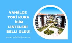 Van İlçe TOKİ Kura Çekiliş Sonuçları Belli Oldu