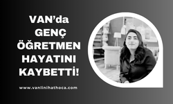 Van'da Genç Bir Öğretmen Daha Hayatını Kaybetti!