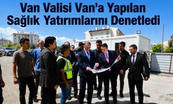 Van Valisi Van'a Yapılan Sağlık Yatırımlarını Denetledi