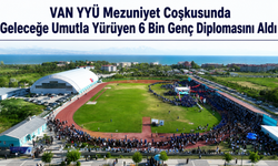 VAN YYÜ MEZUNİYET COŞKUSUNDA 6 BİN GENÇ DİPLOMASINI ALDI