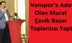 Vanspor Başkan Adayı Murat Çevik Basın Toplantısı Yaptı