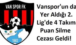 Vanspor'un da Yer Aldığı 2. Lig'de 4 Takıma Puan Silme Cezası Geldi!