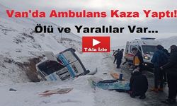 Van'da Ambulans Kaza Yaptı Ölü ve Yaralılar Var!