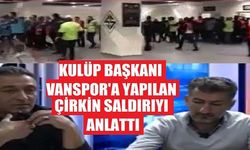 Başkan Vanspor'a Yapılan Çirkin Saldırıyı Anlattı