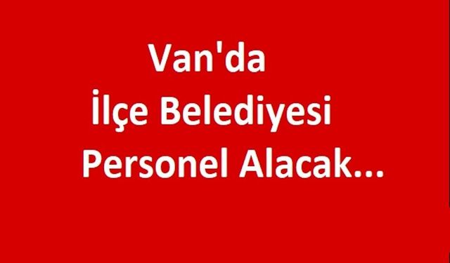 Van'da İlçe Belediyesi Personel Alımı Yapacak!