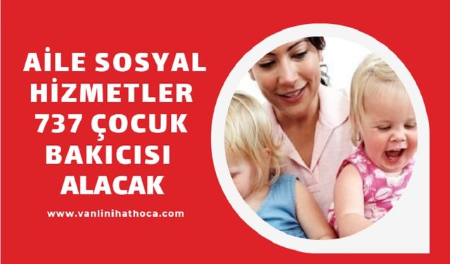 Aile ve Sosyal Hizmetler Bakanlığı 737 Çocuk Bakıcısı Alacak