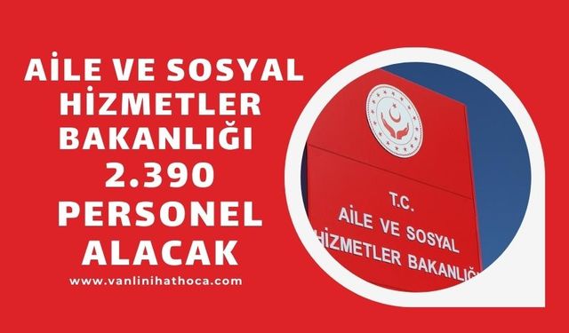 Aile ve Sosyal Hizmetler Bakanlığı 2.390 sözleşmeli personel alacak