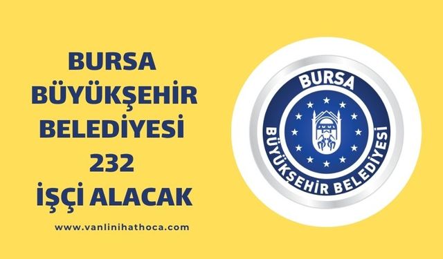 Bursa Büyükşehir Belediyesi Çeşitli Branşlarda 232 İşçi Alacak