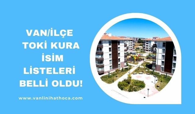 Van Merkez ve İlçelerin TOKİ Kura Sonuç Listeleri Belli Oldu!