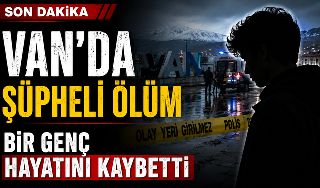 Van'da şüpheli ölüm Bir Genç  Hayatını Kaybetti