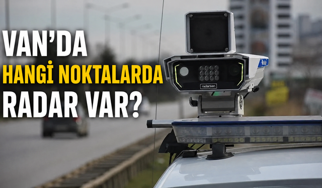 Bayram Dönüşü Başladı: Van’da Hangi Noktalarda Radar Var?