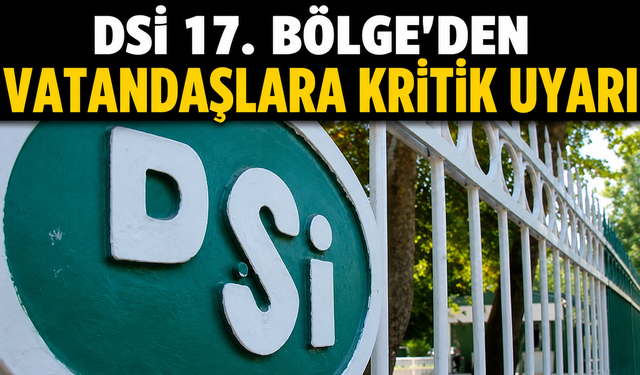 DSİ 17. Bölge'den Vatandaşlara Kritik Uyarı