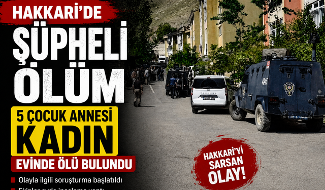 HAKKARİ’DE ŞÜPHELİ ÖLÜM: 5 ÇOCUK ANNESİ KADIN ÖLÜ BULUNDU