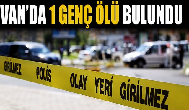 VAN'DA ŞÜPHELİ ÖLÜM: GENÇ EVİNDE ÖLÜ BULUNDU