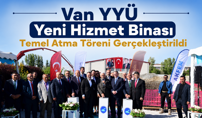 Van YYÜ Yeni Hizmet Binası Temel Atma Töreni Gerçekleştirildi