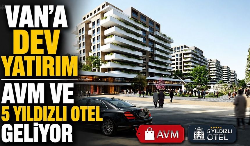 Van'a Dev Yatırım: AVM ve 5 Yıldızlı Otel Geliyor