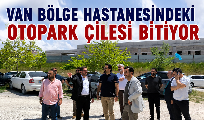 Van Eğitim ve Araştırma Hastanesi’nde Otopark Sorununun Çözülüyor