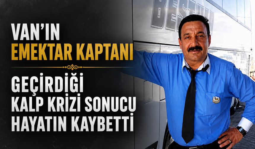 Van'ın Emektar Otobüs Kaptanı Geçirdiği Kalp Krizi Sonucu Hayatını Kaybetti
