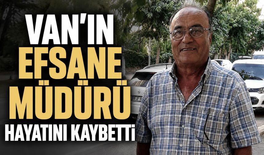 Van'ın Efsane Müdürü Hayatını Kaybetti