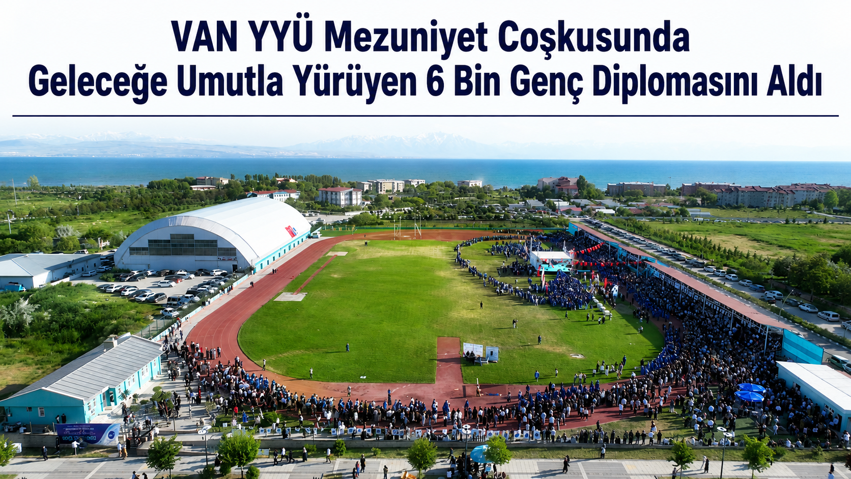 VAN YYÜ MEZUNİYET COŞKUSUNDA 6 BİN GENÇ DİPLOMASINI ALDI