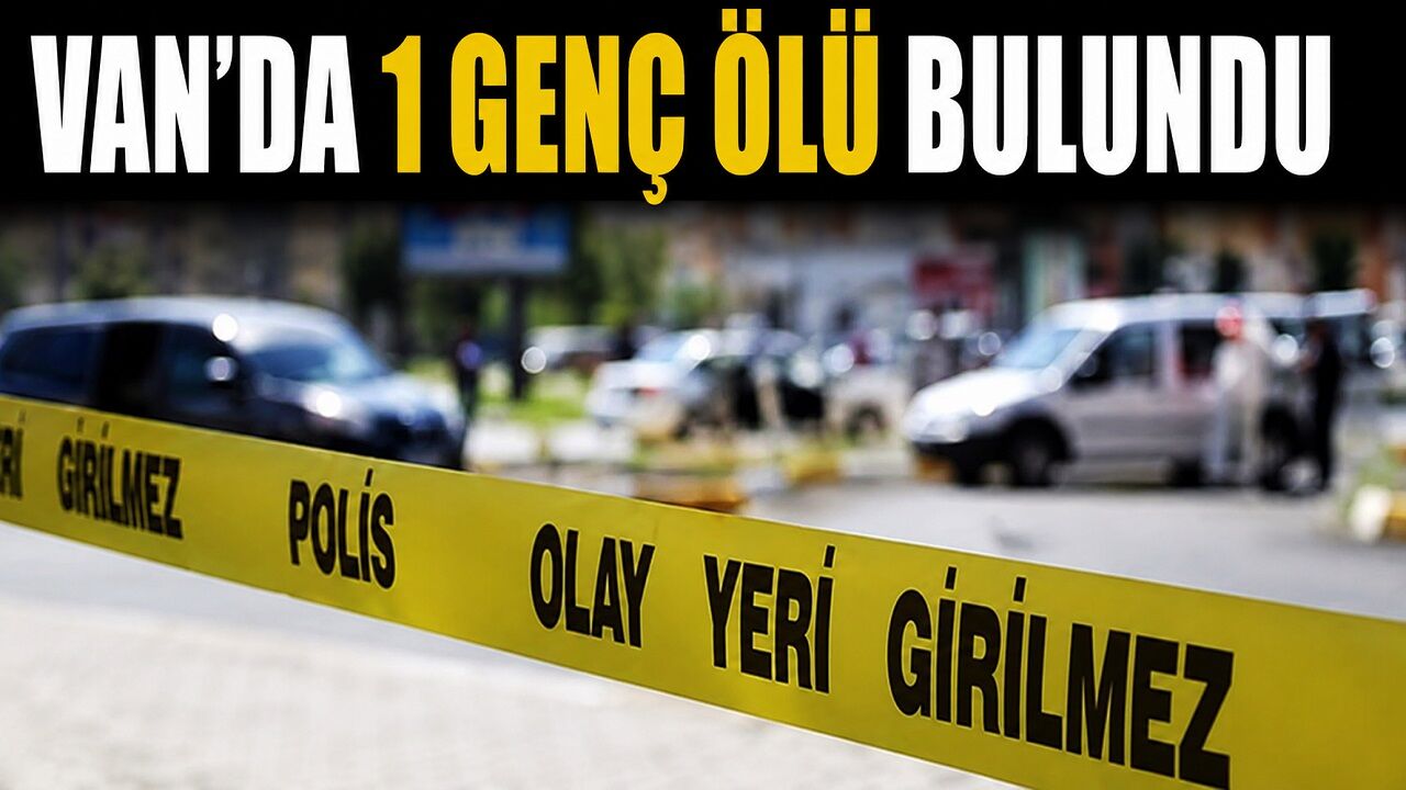 VAN'DA ŞÜPHELİ ÖLÜM: GENÇ EVİNDE ÖLÜ BULUNDU